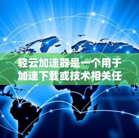 轻云加速器是一个用于加速下载或技术相关任务的软件，可能结合了网络加速、云服务器和多线程加速等多种功能。以下是对轻云加速器的详细介绍