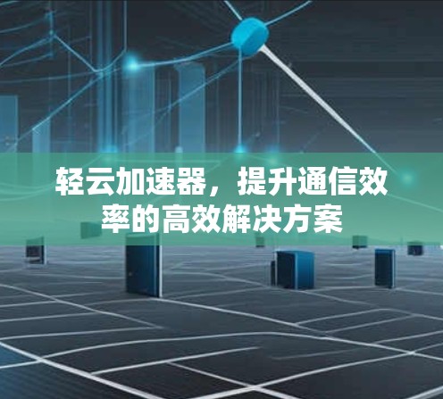 轻云加速器，提升通信效率的高效解决方案