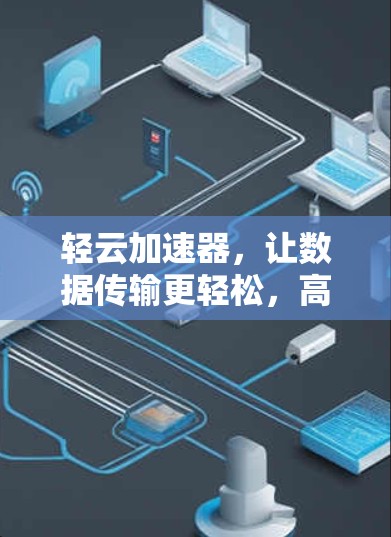 轻云加速器，让数据传输更轻松，高效又安全！