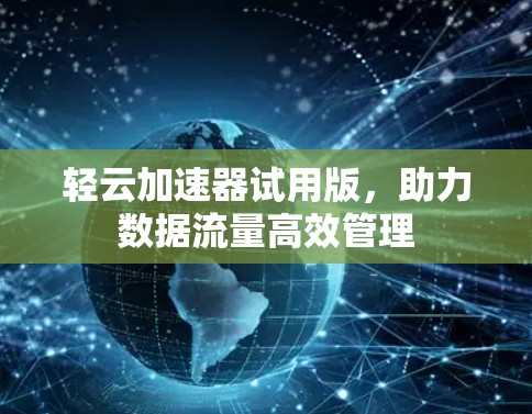 轻云加速器试用版，助力数据流量高效管理