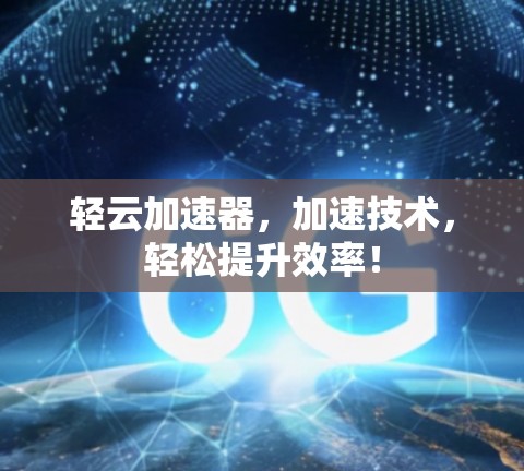 轻云加速器，加速技术，轻松提升效率！