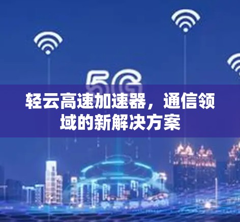 轻云高速加速器，通信领域的新解决方案