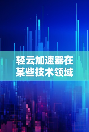 轻云加速器在某些技术领域可能指代不同的概念，具体含义需要结合上下文来理解。如果你指的是日本节点中的某个特定技术或工具，可能需要更多的上下文信息来准确回答