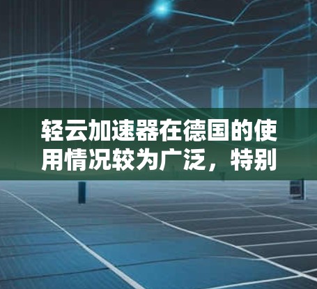轻云加速器在德国的使用情况较为广泛，特别是在科学和工业领域。以下是关于德国节点的详细信息