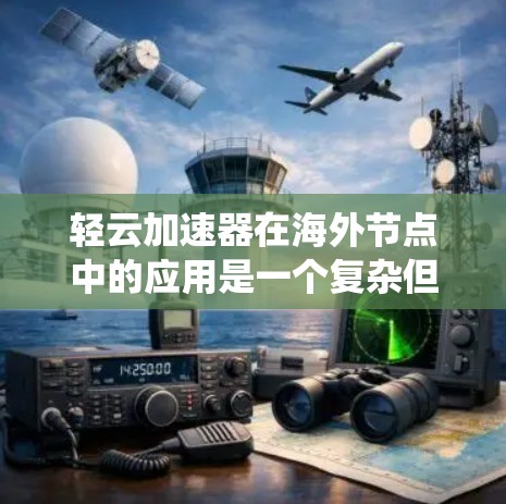 轻云加速器在海外节点中的应用是一个复杂但系统的过程，需要综合考虑多个因素。以下是对轻云加速器在海外节点中的应用的详细总结