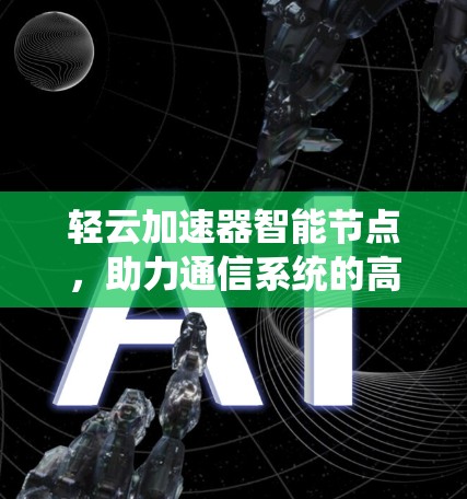 轻云加速器智能节点，助力通信系统的高效传输与用户体验