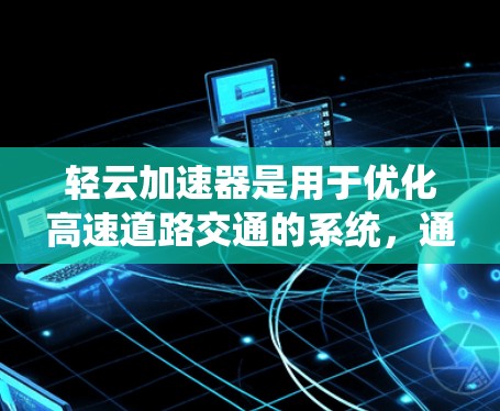轻云加速器是用于优化高速道路交通的系统，通过特定的模式识别和算法优化来提升交通效率和拥堵问题。以下是对轻云加速器的详细分析