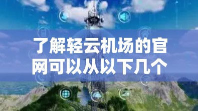 了解轻云机场的官网可以从以下几个方面进行