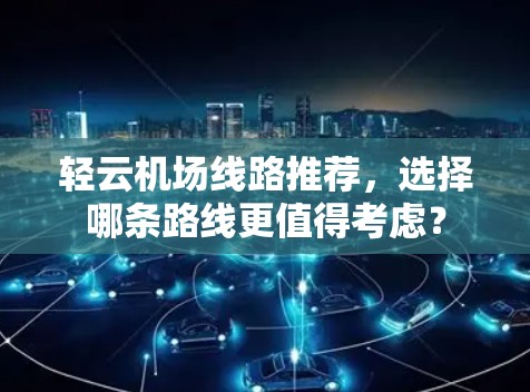 轻云机场线路推荐，选择哪条路线更值得考虑？