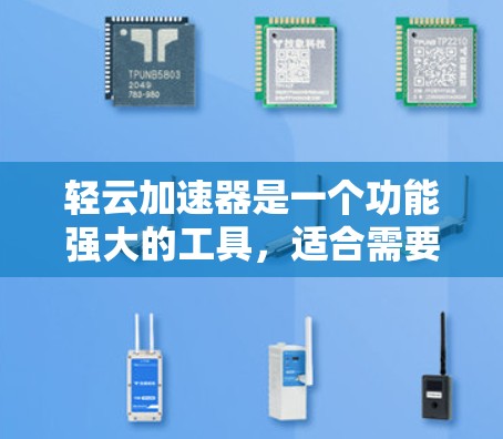 轻云加速器是一个功能强大的工具，适合需要快速加速文件上传和下载的用户。以下是对轻云加速器的详细介绍