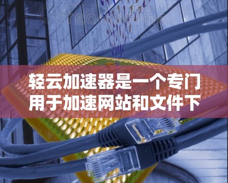 轻云加速器是一个专门用于加速网站和文件下载的工具，通常用于提升服务器性能和提高下载速度。以下是关于轻云加速器的购买和使用指南
