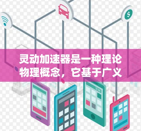 灵动加速器是一种理论物理概念，它基于广义相对论（时空相对论）和爱因斯坦的场方程，解释了当施加极大的力量时，spacetime 的弯曲可能导致物体获得极大的加速度。以下是对此现象的详细分析