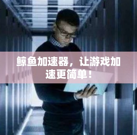 鲸鱼加速器，让游戏加速更简单！