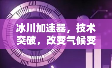 冰川加速器，技术突破，改变气候变化之路