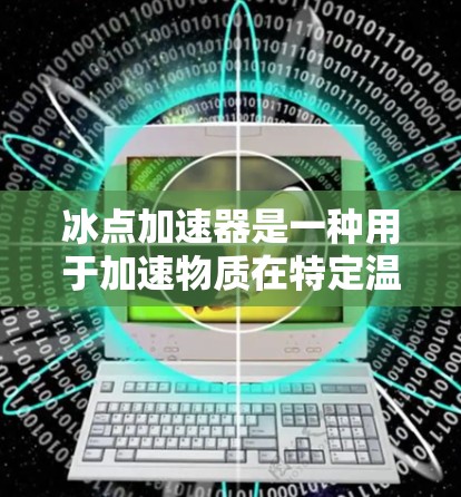 冰点加速器是一种用于加速物质在特定温度下的结晶或凝固过程的设备或装置。它通常通过改变外界条件，如电压、温度或压力，来加快物质的凝固速度。以下是对冰点加速器的详细介绍