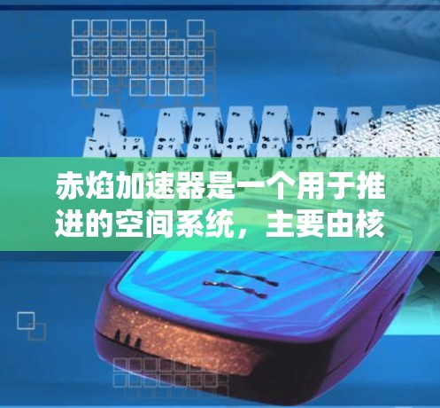 赤焰加速器是一个用于推进的空间系统，主要由核聚变技术驱动。以下是对赤焰加速器的详细解释