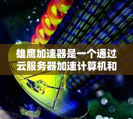 雄鹰加速器是一个通过云服务器加速计算机和移动设备的工具，旨在提升性能。以下是对其的主要特点、使用体验以及潜在挑战的总结