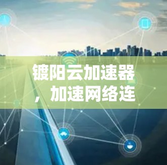 镀阳云加速器，加速网络连接的全新解决方案