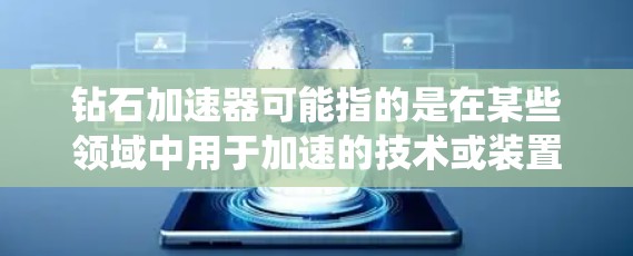 钻石加速器可能指的是在某些领域中用于加速的技术或装置。例如，钻石可能象征着速度或效率，而加速器则是一种用于提升速度或效率的工具或系统。以下是一些可能的解释