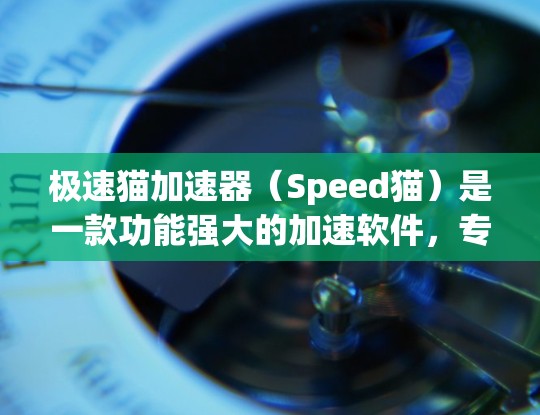 极速猫加速器（Speed猫）是一款功能强大的加速软件，专为下载速度慢而设计的。它通过多种技术手段，帮助用户更快地完成下载任务，同时还能优化缓存和文件管理。以下是一些关于极速猫加速器的详细介绍