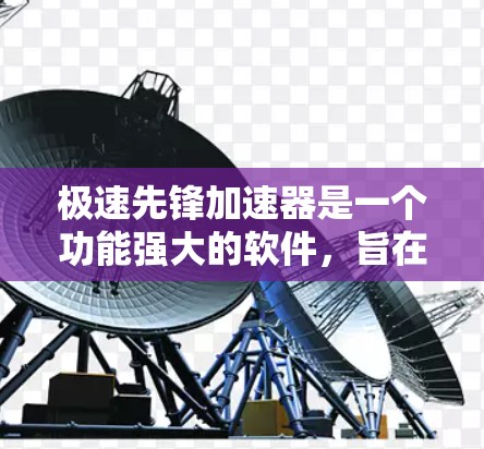 极速先锋加速器是一个功能强大的软件，旨在提升网页和下载的加载速度。以下是其详细介绍