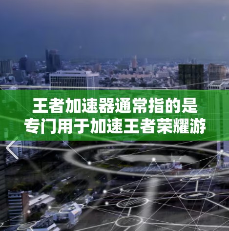 王者加速器通常指的是专门用于加速王者荣耀游戏的工具或应用，旨在提升游戏的帧率、流畅度和性能。以下是关于王者加速器的一些关键信息