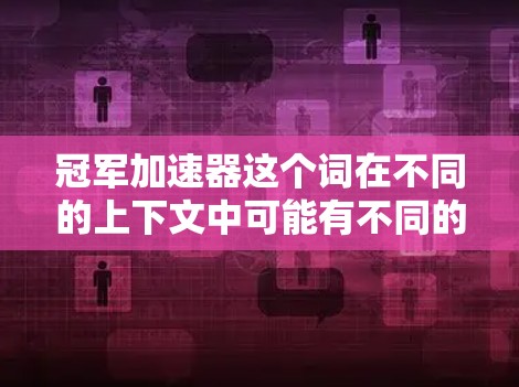 冠军加速器这个词在不同的上下文中可能有不同的含义，具体取决于使用场景。以下是一些可能的解释