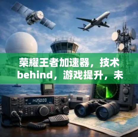 荣耀王者加速器，技术 behind，游戏提升，未来展望