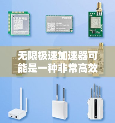 无限极速加速器可能是一种非常高效的加速技术，用于提升效率、解决问题或优化流程。以下是一些可能的解释和应用