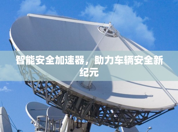 智能安全加速器，助力车辆安全新纪元