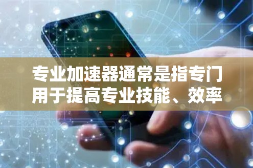 专业加速器通常是指专门用于提高专业技能、效率或解决问题的工具或软件。具体的含义可以有所不同，以下是一些可能的解释和应用