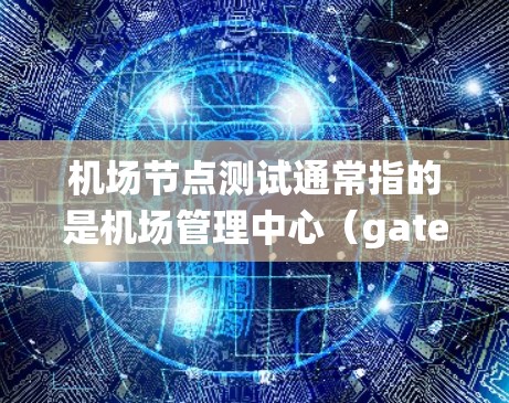 机场节点测试通常指的是机场管理中心（gate terminal）的设备和系统测试，以确保机场的运营系统正常运行和可靠。以下是一些常见的机场节点测试项目和目的