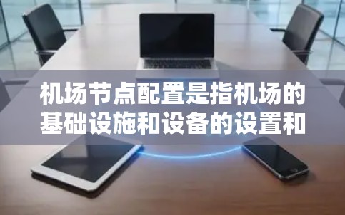 机场节点配置是指机场的基础设施和设备的设置和维护，这些节点是机场运营的核心部分，确保机场的高效运行和乘客的顺利出行。以下是机场节点配置的常见内容和作用