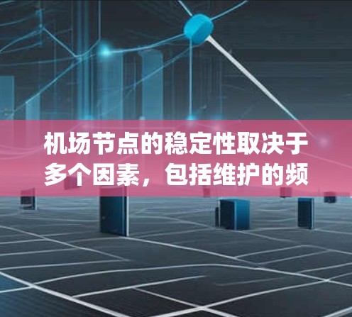 机场节点的稳定性取决于多个因素，包括维护的频率和效率、维护团队的稳定性、备用设备的 availability 等。以下是一些关键点，帮助你理解机场节点的稳定