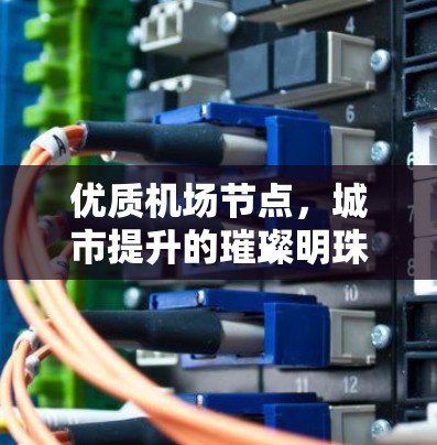 优质机场节点，城市提升的璀璨明珠