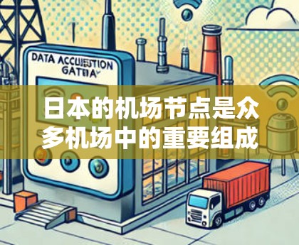 日本的机场节点是众多机场中的重要组成部分，每个节点都有其独特的地位和用途。以下是日本主要机场的节点信息