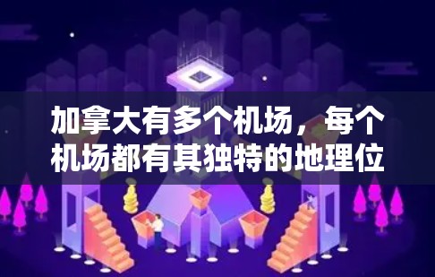 加拿大有多个机场，每个机场都有其独特的地理位置、设施和特点，满足不同地区的出行需求。以下是一些主要的加拿大机场节点及其特点