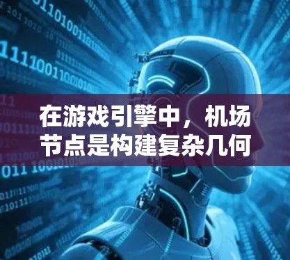 在游戏引擎中，机场节点是构建复杂几何结构的关键工具，尤其在引擎设计中。以下是关于游戏机场节点的详细说明