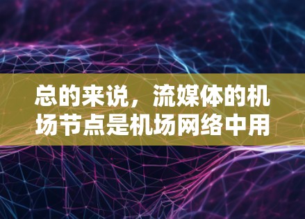 总的来说，流媒体的机场节点是机场网络中用于接收和处理流媒体流的设备和相关网络设备，帮助用户方便地使用流媒体服务