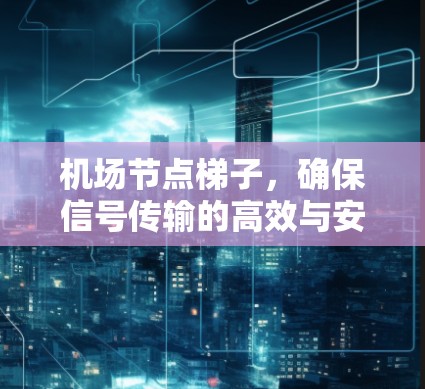 机场节点梯子，确保信号传输的高效与安全