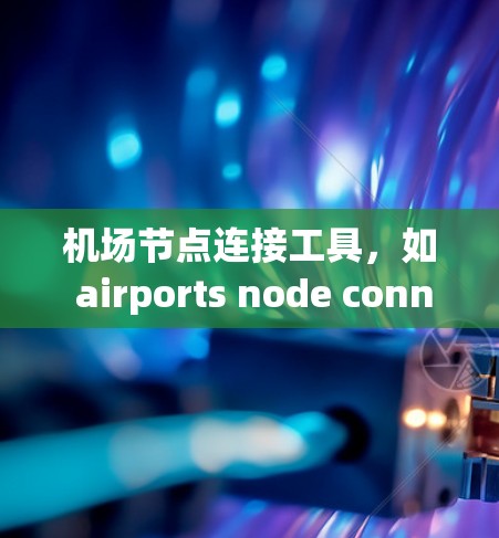 机场节点连接工具，如 airports node connectors，是一种用于规划和设计机场网络的工具，主要帮助用户连接不同机场之间的道路。以下是对该工具的详细分析和总结