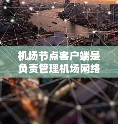 机场节点客户端是负责管理机场网络和设备的客户端，主要功能包括网络配置、设备管理、测试与安全等方面。以下是详细的步骤和建议