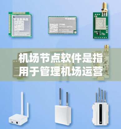机场节点软件是指用于管理机场运营、规划和优化的现代化系统工具，主要包括以下几个方面