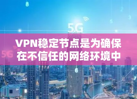 VPN稳定节点是为确保在不信任的网络环境中安全传输数据而设计的关键组件。以下是对VPN稳定节点的详细分析和总结