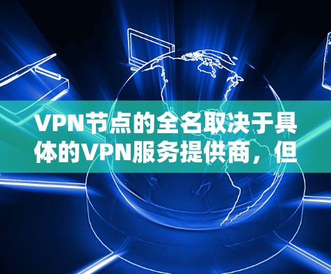 VPN节点的全名取决于具体的VPN服务提供商，但以下是几种常见的VPN节点名称