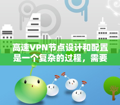 高速VPN节点设计和配置是一个复杂的过程，需要综合考虑多个因素以确保安全性和高效性。以下是详细的步骤指南