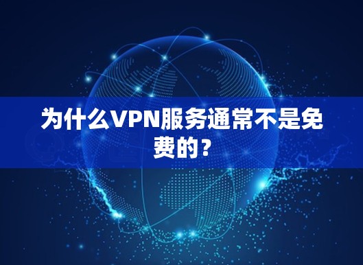 为什么VPN服务通常不是免费的？