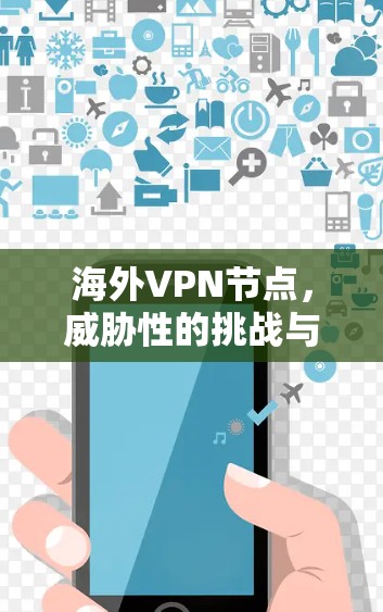 海外VPN节点，威胁性的挑战与解决方案