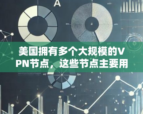 美国拥有多个大规模的VPN节点，这些节点主要用于收集情报、进行网络犯罪活动以及进行政治和军事目的的网络攻击。以下是关于美国VPN节点的一些关键信息
