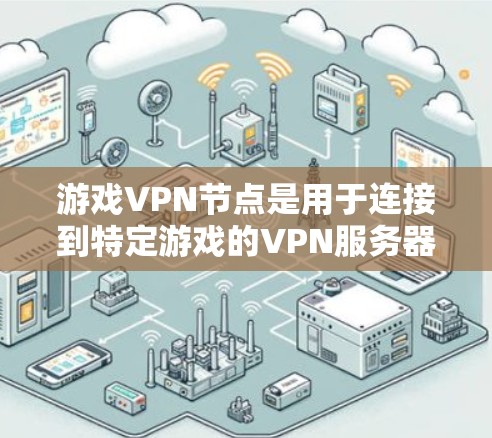游戏VPN节点是用于连接到特定游戏的VPN服务器的服务器，主要作用是提供VPN服务以访问游戏内容。以下是对游戏VPN节点的详细分析